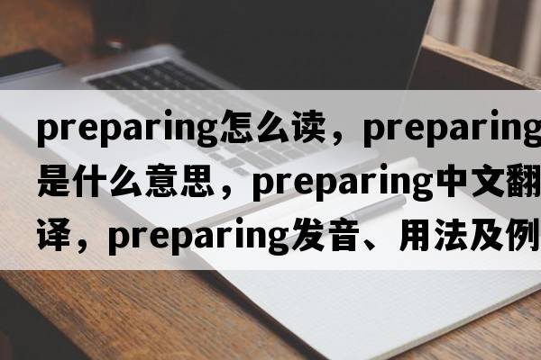 preparing怎么讀，preparing是什么意思，preparing中文翻譯，preparing發(fā)音、用法及例句