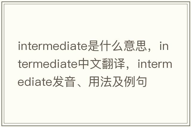 intermediate是什么意思，intermediate中文翻譯，intermediate發(fā)音、用法及例句