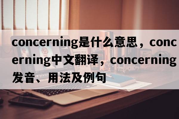 concerning是什么意思，concerning中文翻譯，concerning發(fā)音、用法及例句