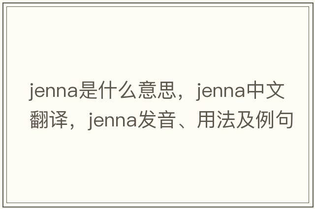 jenna是什么意思，jenna中文翻譯，jenna發(fā)音、用法及例句
