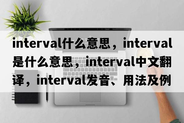 interval什么意思，interval是什么意思，interval中文翻譯，interval發(fā)音、用法及例句