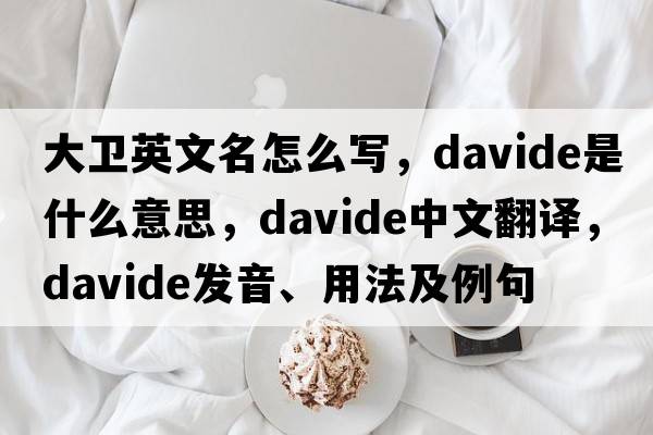大衛英文名怎么寫(xiě)，Davide是什么意思，Davide中文翻譯，Davide發(fā)音、用法及例句