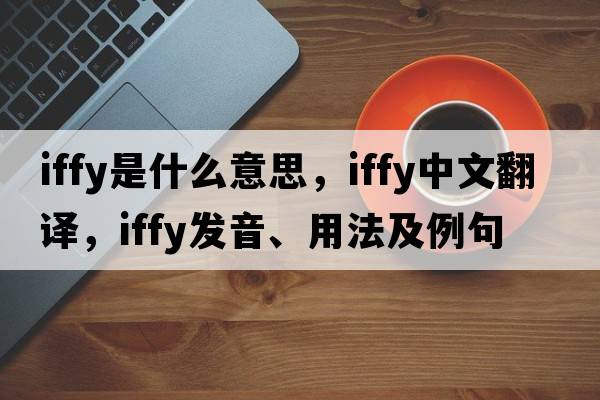 iffy是什么意思，iffy中文翻譯，iffy發(fā)音、用法及例句
