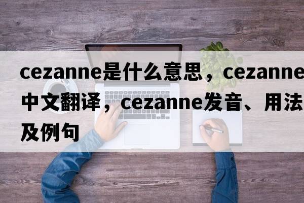 cezanne是什么意思，cezanne中文翻譯，cezanne發(fā)音、用法及例句