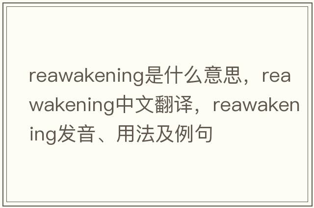 reawakening是什么意思，reawakening中文翻譯，reawakening發(fā)音、用法及例句