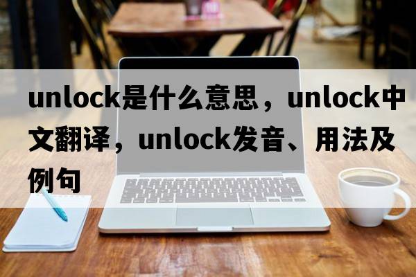 unlock是什么意思，unlock中文翻譯，unlock發(fā)音、用法及例句