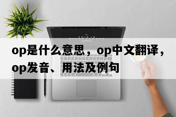 OP是什么意思，OP中文翻譯，OP發(fā)音、用法及例句