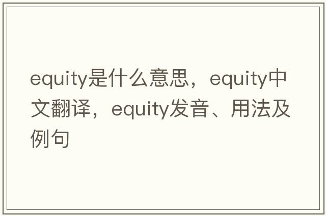 equity是什么意思，equity中文翻譯，equity發(fā)音、用法及例句