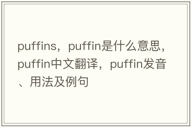 puffins，puffin是什么意思，puffin中文翻譯，puffin發(fā)音、用法及例句
