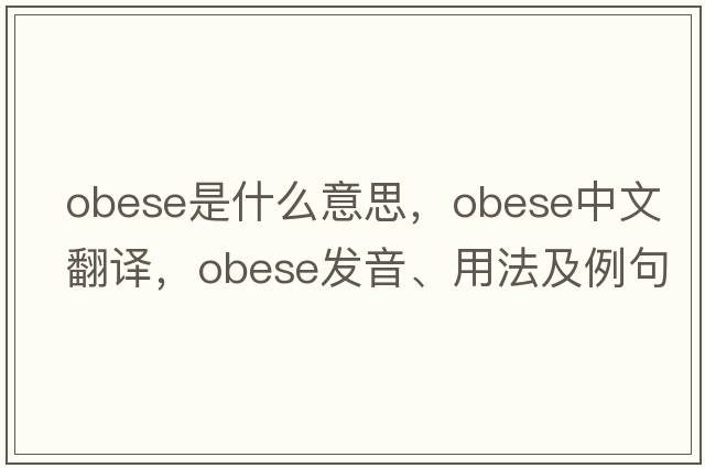 obese是什么意思，obese中文翻譯，obese發(fā)音、用法及例句