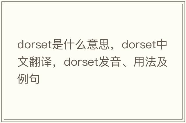 dorset是什么意思，dorset中文翻譯，dorset發(fā)音、用法及例句