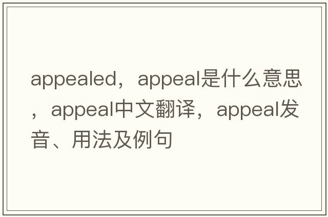 appealed，appeal是什么意思，appeal中文翻譯，appeal發(fā)音、用法及例句