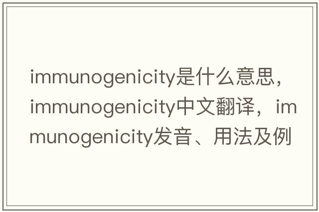 immunogenicity是什么意思，immunogenicity中文翻譯，immunogenicity發(fā)音、用法及例句