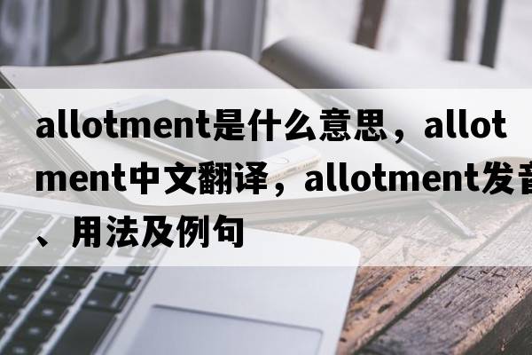 allotment是什么意思，allotment中文翻譯，allotment發(fā)音、用法及例句