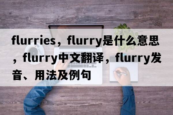 flurries，flurry是什么意思，flurry中文翻譯，flurry發(fā)音、用法及例句