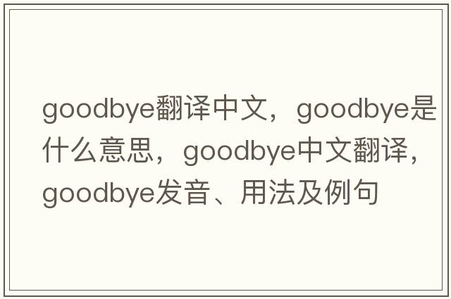 goodbye翻譯中文，goodbye是什么意思，goodbye中文翻譯，goodbye發(fā)音、用法及例句