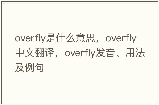 overfly是什么意思，overfly中文翻譯，overfly發(fā)音、用法及例句