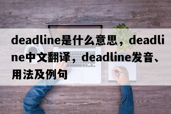deadline是什么意思，deadline中文翻譯，deadline發(fā)音、用法及例句