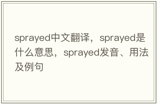 sprayed中文翻譯，sprayed是什么意思，sprayed發(fā)音、用法及例句