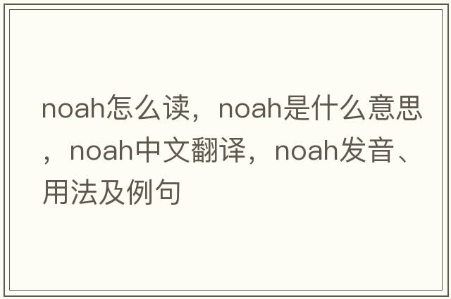 noah怎么讀，Noah是什么意思，Noah中文翻譯，Noah發(fā)音、用法及例句