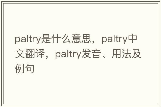 paltry是什么意思，paltry中文翻譯，paltry發(fā)音、用法及例句