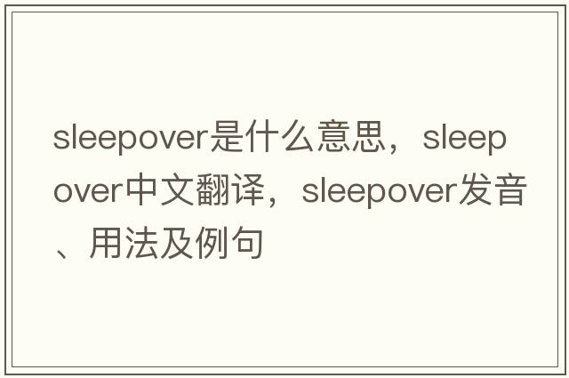 sleepover是什么意思，sleepover中文翻譯，sleepover發(fā)音、用法及例句