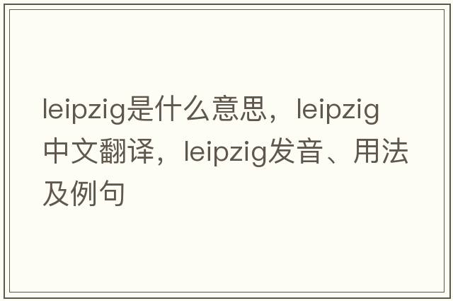 leipzig是什么意思，leipzig中文翻譯，leipzig發(fā)音、用法及例句