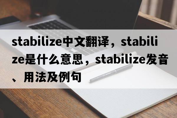 stabilize中文翻譯，stabilize是什么意思，stabilize發(fā)音、用法及例句