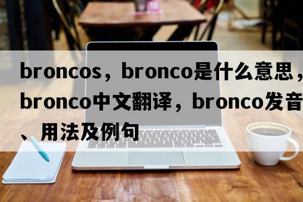 broncos，bronco是什么意思，bronco中文翻譯，bronco發(fā)音、用法及例句