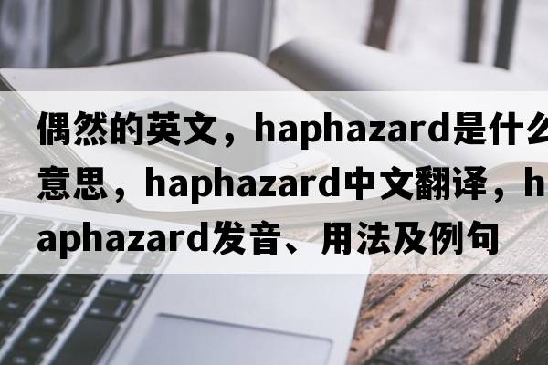 偶然的英文，haphazard是什么意思，haphazard中文翻譯，haphazard發(fā)音、用法及例句