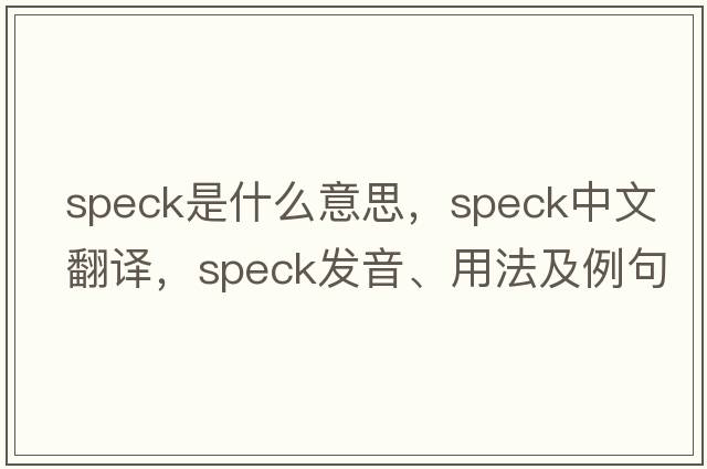 speck是什么意思，speck中文翻譯，speck發(fā)音、用法及例句