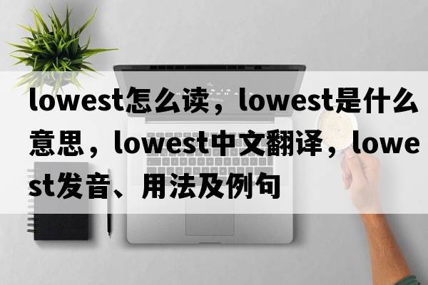lowest怎么讀，lowest是什么意思，lowest中文翻譯，lowest發(fā)音、用法及例句