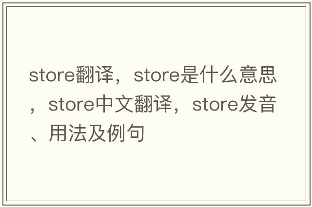 store翻譯，store是什么意思，store中文翻譯，store發(fā)音、用法及例句