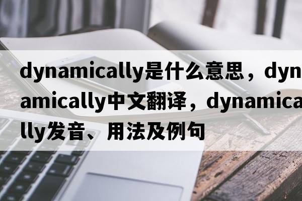dynamically是什么意思，dynamically中文翻譯，dynamically發(fā)音、用法及例句