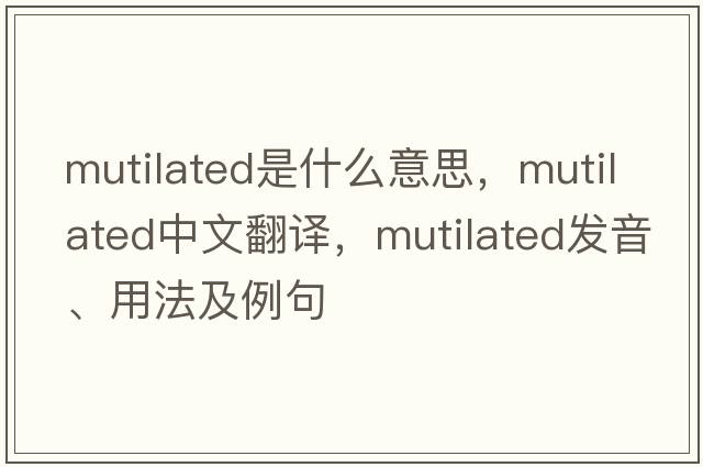 mutilated是什么意思，mutilated中文翻譯，mutilated發(fā)音、用法及例句