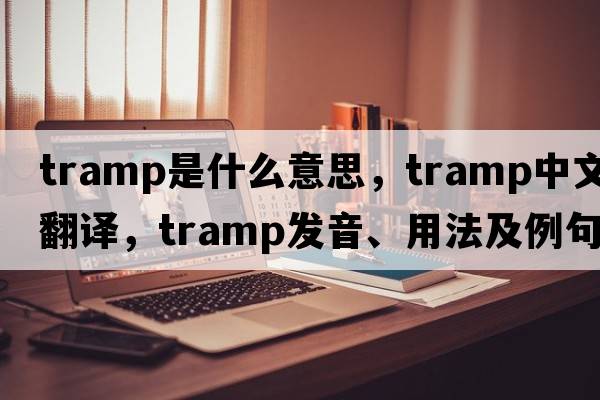 tramp是什么意思，tramp中文翻譯，tramp發(fā)音、用法及例句