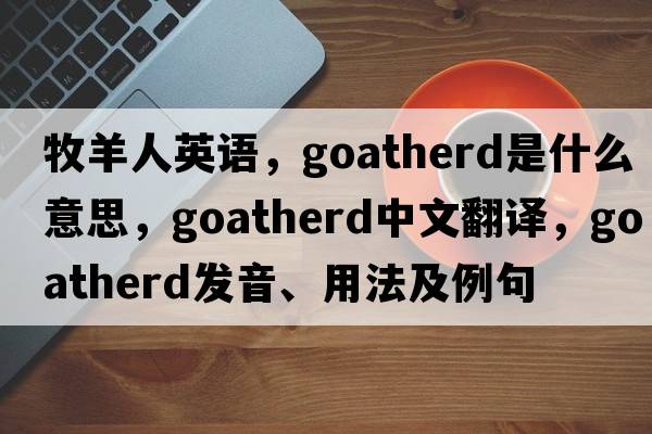 牧羊人英語(yǔ)，goatherd是什么意思，goatherd中文翻譯，goatherd發(fā)音、用法及例句