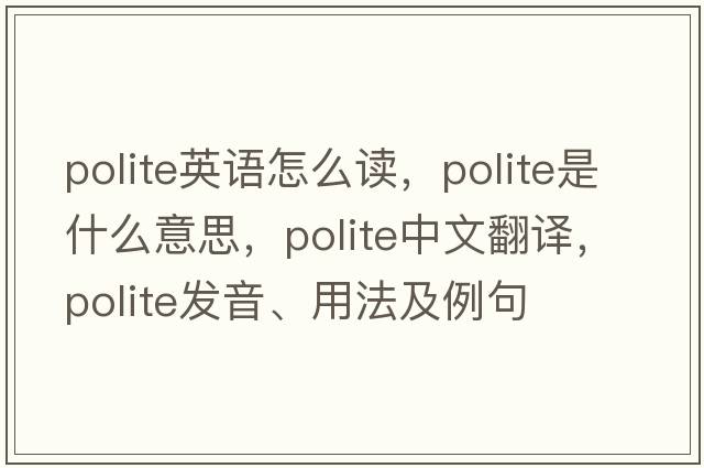 polite英語(yǔ)怎么讀，polite是什么意思，polite中文翻譯，polite發(fā)音、用法及例句