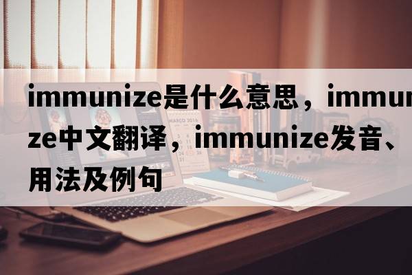 immunize是什么意思，immunize中文翻譯，immunize發(fā)音、用法及例句