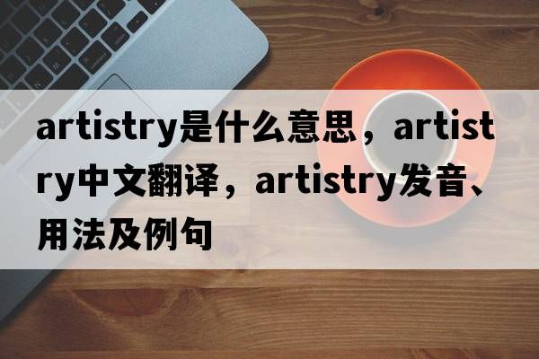 artistry是什么意思，artistry中文翻譯，artistry發(fā)音、用法及例句