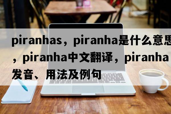 piranhas，piranha是什么意思，piranha中文翻譯，piranha發(fā)音、用法及例句