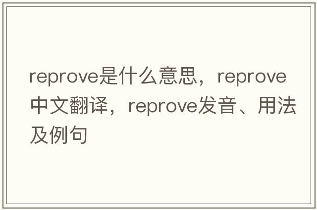 reprove是什么意思，reprove中文翻譯，reprove發(fā)音、用法及例句