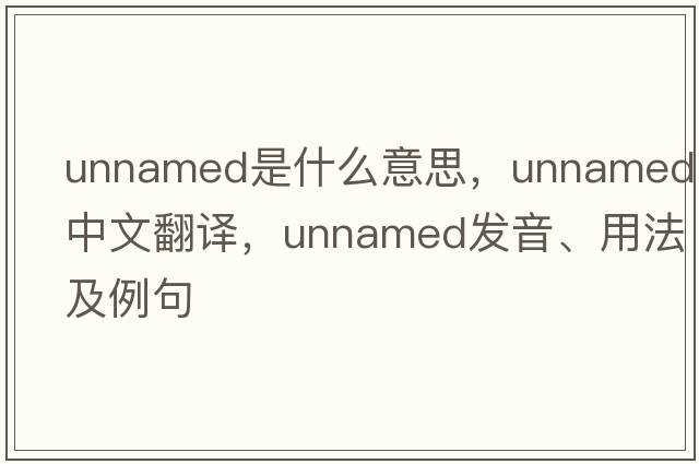unnamed是什么意思，unnamed中文翻譯，unnamed發(fā)音、用法及例句