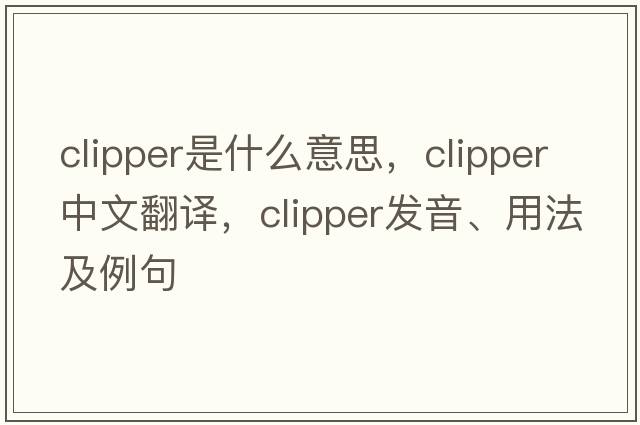 clipper是什么意思，clipper中文翻譯，clipper發(fā)音、用法及例句