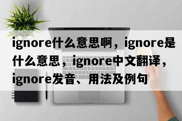 ignore什么意思啊，ignore是什么意思，ignore中文翻譯，ignore發(fā)音、用法及例句