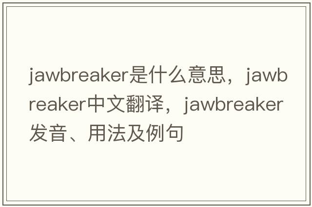jawbreaker是什么意思，jawbreaker中文翻譯，jawbreaker發(fā)音、用法及例句