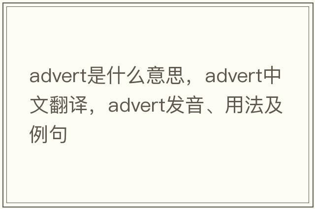 advert是什么意思，advert中文翻譯，advert發(fā)音、用法及例句