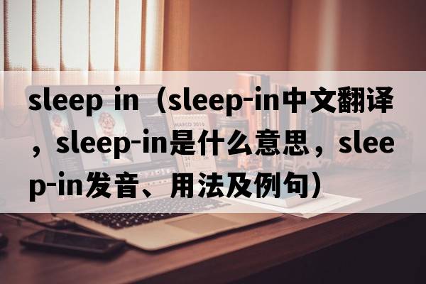 sleep in（sleep-in中文翻譯，sleep-in是什么意思，sleep-in發(fā)音、用法及例句）