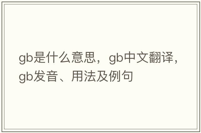 GB是什么意思，GB中文翻譯，GB發(fā)音、用法及例句