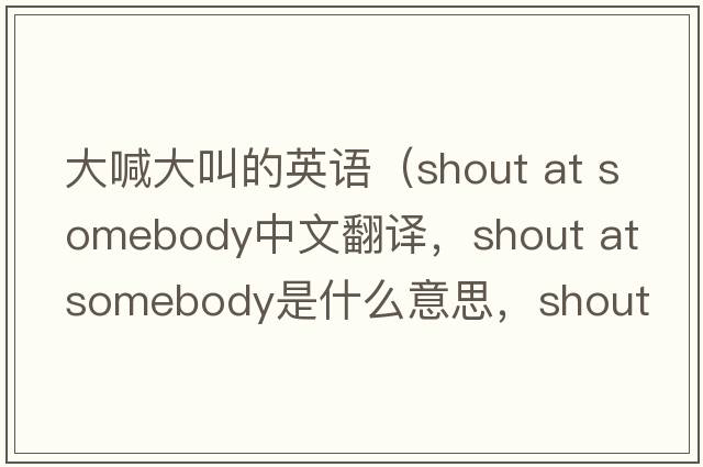 大喊大叫的英語(yǔ)（shout at somebody中文翻譯，shout at somebody是什么意思，shout at somebody發(fā)音、用法及例句）